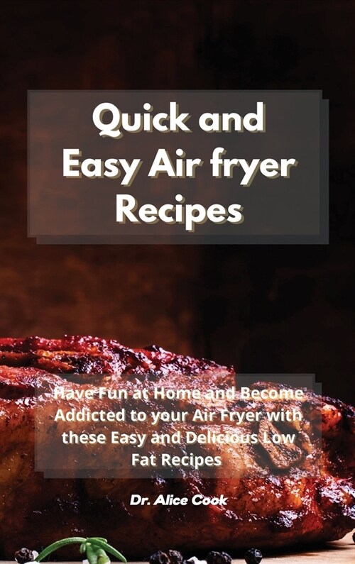 Quick and Easy Air fryer Recipes: Have Fun at Home and Become Addicted to your Air Fryer with these Easy and Delicious Low Fat Recipes (Hardcover)