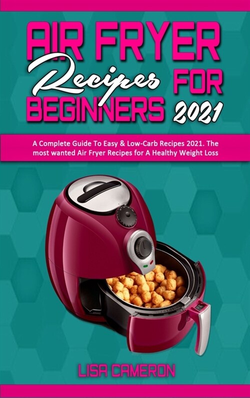 Air Fryer Recipes For Beginners 2021: A Complete Guide To Easy & Low-Carb Recipes 2021. The most wanted Air Fryer Recipes for A Healthy Weight Loss (Hardcover)