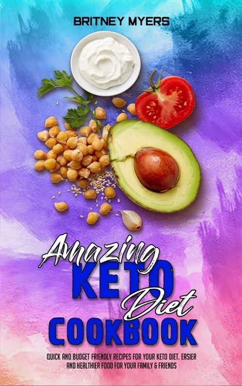 Amazing Keto Diet Cookbook: Quick And Budget Friendly Recipes For Your Keto Diet. Easier and Healthier Food for Your Family & Friends (Hardcover)