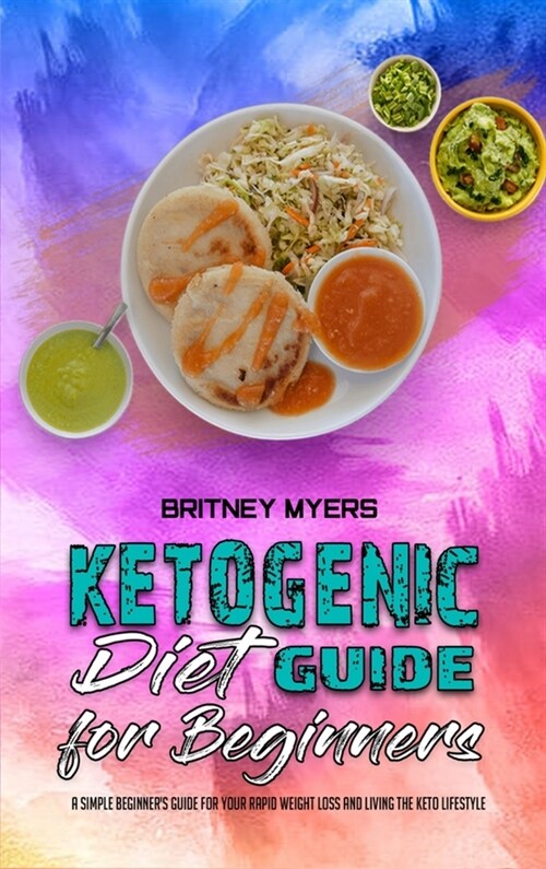 Ketogenic Diet Guide for Beginners: A Simple Beginners Guide for Your Rapid Weight Loss and Living the Keto Lifestyle (Hardcover)