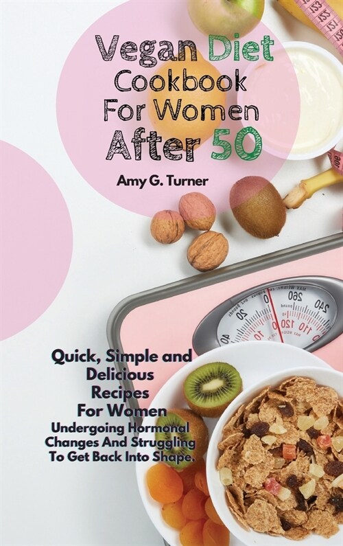 Vegan Diet Cookbook For Women After 50: Quick, Simple and Delicious Recipes For Women Undergoing Hormonal Changes And Struggling To Get Back Into Shap (Hardcover)