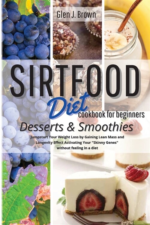 Sirtfood Diet Cookbook for Beginners Desserts - Smoothies: Jumpstart Your Weight Loss by Gaining Lean Mass and Longevity Effect Activating Your Skinn (Paperback)