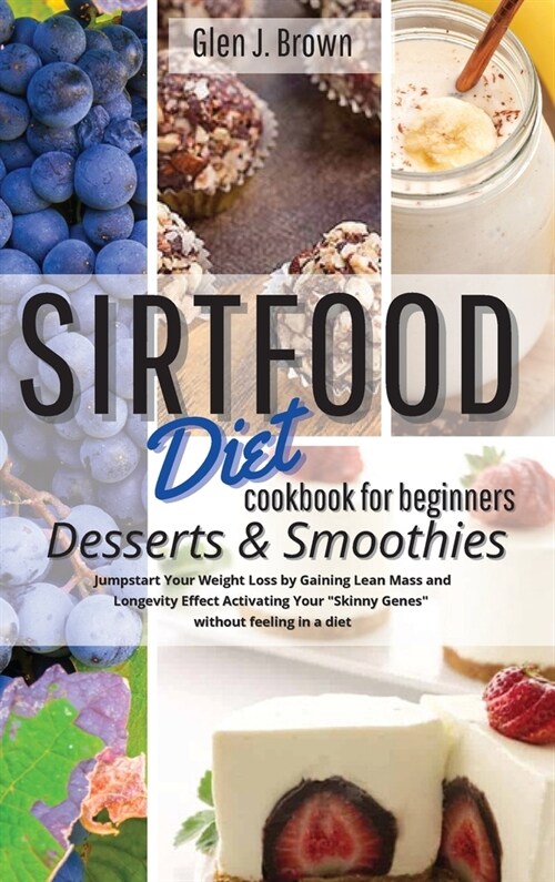 Sirtfood Diet Cookbook for Beginners Desserts - Smoothies: Jumpstart Your Weight Loss by Gaining Lean Mass and Longevity Effect Activating Your Skinn (Hardcover)