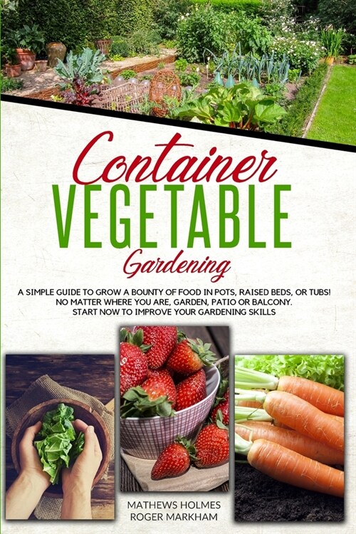 Container Vegetable Gardening: A Simple Guide to Grow a Bounty of Food in Pots, Raised Beds, or Tubs. No Matter Where You are, Garden, Patio or Balco (Paperback)