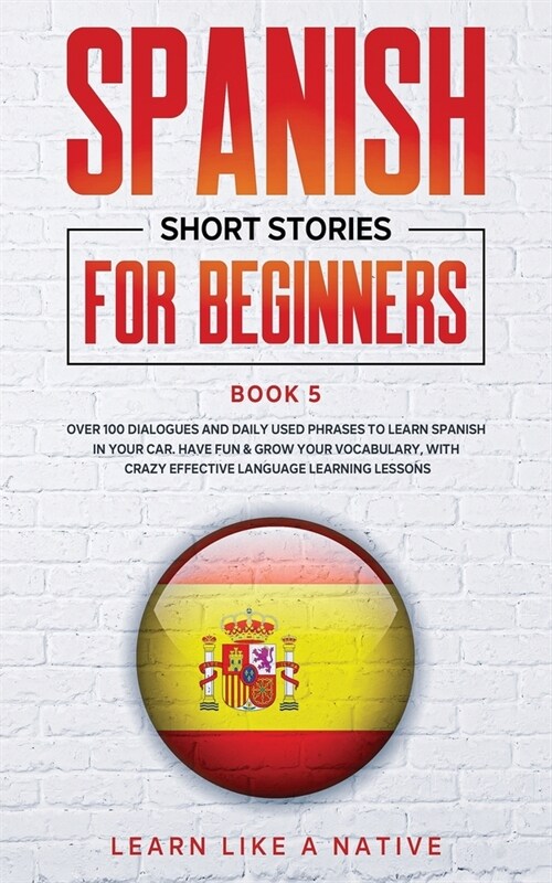 Spanish Short Stories for Beginners Book 5 : Over 100 Dialogues and Daily Used Phrases to Learn Spanish in Your Car. Have Fun & Grow Your Vocabulary,  (Paperback)