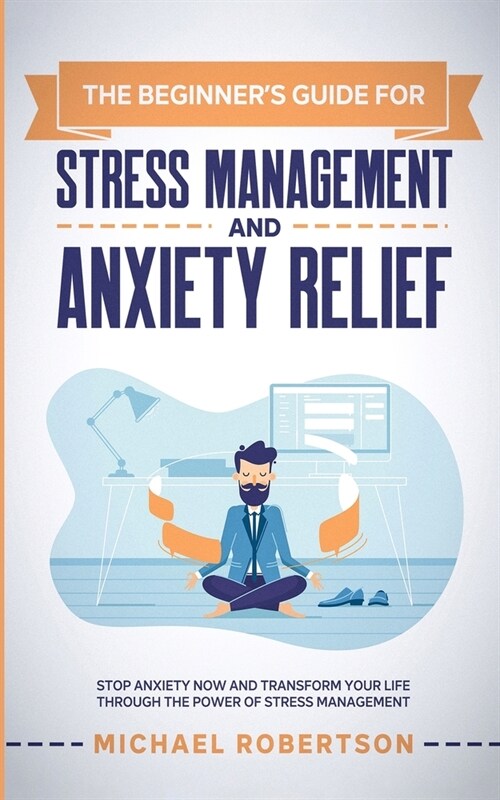 The Beginners Guide for Stress Management and Anxiety Relief: Stop Anxiety Now and Transform Your Life Through the Power of Stress Management (Paperback, Stress Manageme)