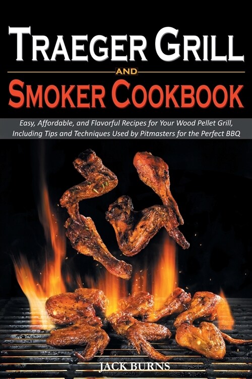 Traeger Grill and Smoker Cookbook: Easy, Affordable, and Flavorful Recipes for Your Wood Pellet Grill, Including Tips and Techniques Used by Pitmaster (Paperback)