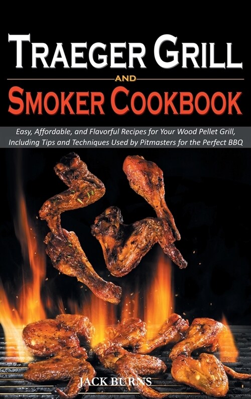 Traeger Grill and Smoker Cookbook: Easy, Affordable, and Flavorful Recipes for Your Wood Pellet Grill, Including Tips and Techniques Used by Pitmaster (Hardcover)