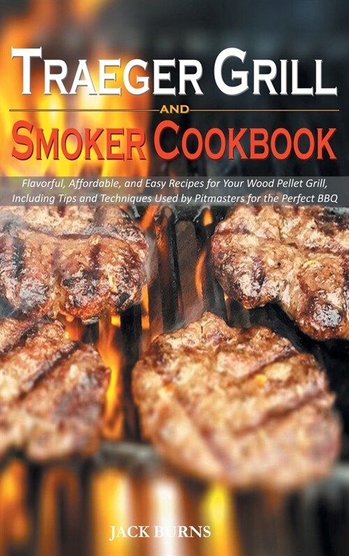 Traeger Grill and Smoker Cookbook: Flavorful, Affordable, and Easy Recipes for Your Wood Pellet Grill, Including Tips and Techniques Used by Pitmaster (Hardcover)