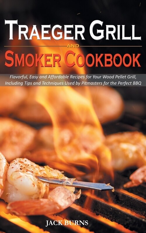 Traeger Grill and Smoker Cookbook: Flavorful, Easy and Affordable Recipes for Your Wood Pellet Grill, Including Tips and Techniques Used by Pitmasters (Hardcover)