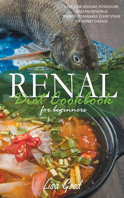 Renal Diet Cookbook for Beginners: Easy, Low-Sodium, Potassium, and Phosphorus Recipes to Manage Every Stage of Kidney Disease (Hardcover)