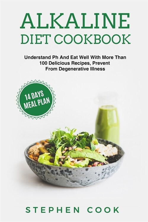 Alkaline Diet Cookbook: Understand Ph And Eat Well With More Than 100 Delicious Recipes, Restore Your Health With A 14-Days Meal Plan, Prevent (Paperback)