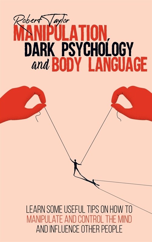 Manipulation, Dark Psychology and Body Language: Learn Some Useful Tips on How to Manipulate and Control the Mind and Influence Other People (Hardcover)