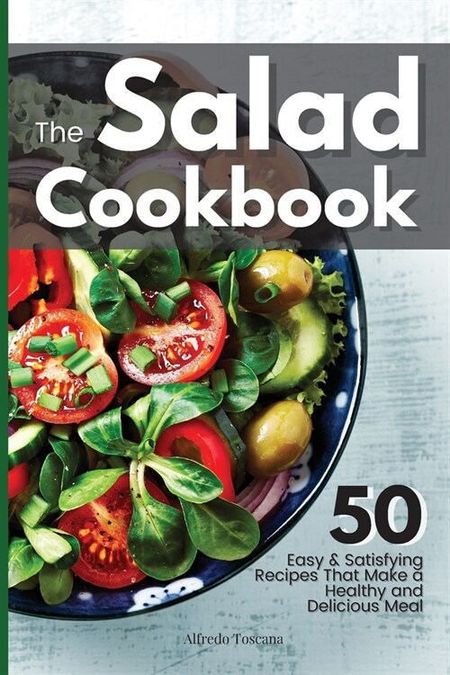 The Salad Cookbook: 50 Easy & Satisfying Recipes That Make a Healthy and Delicious Meal. (Paperback)