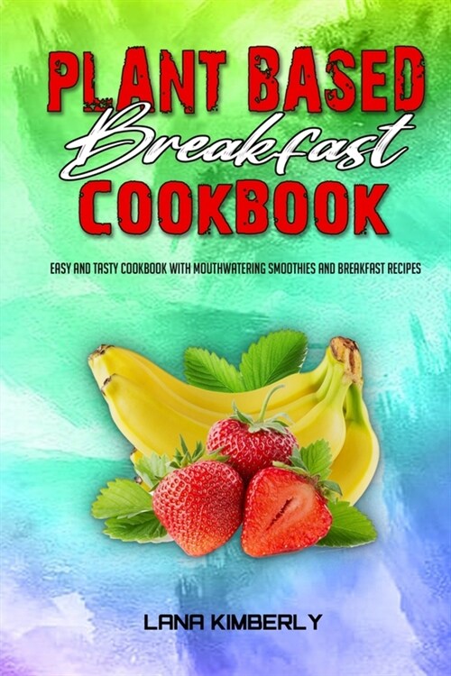 Plant Based Breakfast Cookbook: Easy and Tasty Cookbook With Mouthwatering Smoothies and Breakfast Recipes (Paperback)