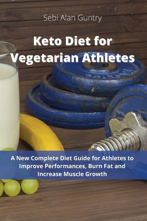 Keto Diet for Vegetarian Athletes: A New Complete Diet Guide for Athletes to Improve Performances, Burn Fat and Increase Muscle Growth (Paperback)