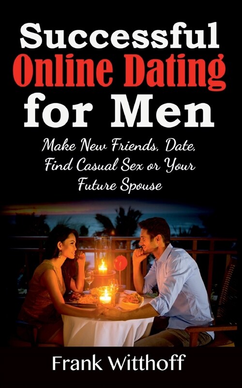 Successful Online Dating for Men: Make New Friends, Date, Find Casual Sex or Your Future Spouse (Paperback)