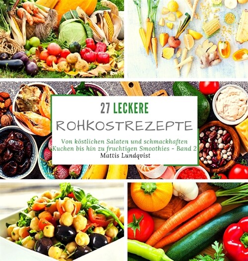 27 leckere Rohkostrezepte: Von k?tlichen Salaten und schmackhaften Kuchen bis hin zu fruchtigen Smoothies - Band 2 (Hardcover)