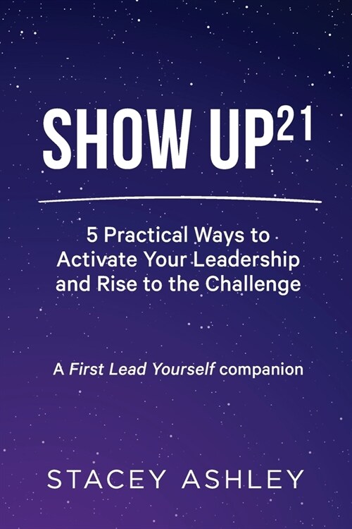 Show Up21: 5 Practical Ways to Activate Your Leadership and Rise to the Challenge (Paperback)