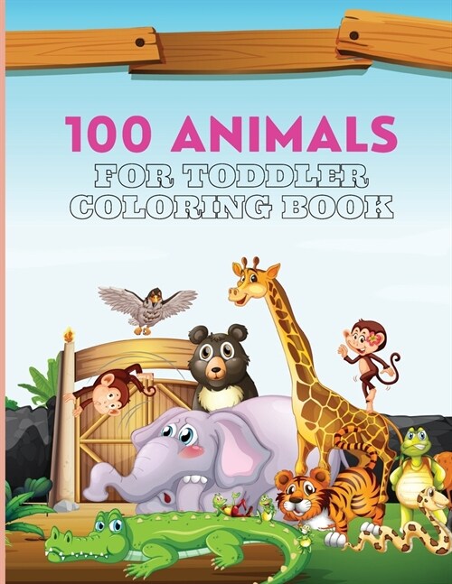 100 Animals For Toddler Coloring Book: 100 Cute and Big Animals Coloring Pages for Toddlers (Paperback)