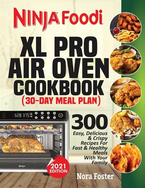 Ninja Foodi XL Pro Air Oven Cookbook: 300 Easy, Delicious & Crispy Recipes For Fast & Healthy Meals With Your Family (30-Day Meal Plan Included) (Paperback)