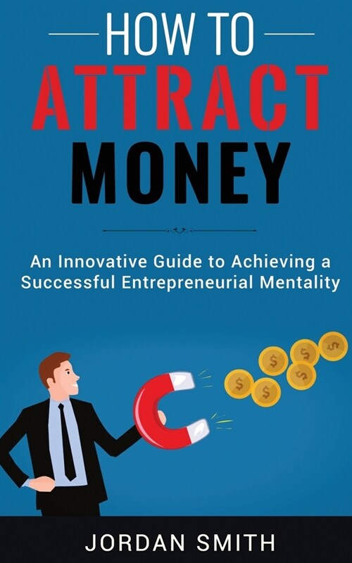 How to Attract Money: An Innovative Guide To Achieving A Successful Entrepreneurial Mentality (Paperback)