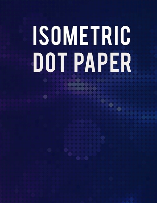 Isometric Dot Paper Notebook: Ultimate Isometric Dot Paper Book / Isometric Grid Paper For Women, Men And All Adults. Indulge Into Isometric Noteboo (Paperback)