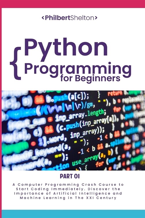 Python Programming for Beginners: A Computer Programming Crash Course to Start Coding Immediately. Discover the Importance of Artificial Intelligence (Paperback)