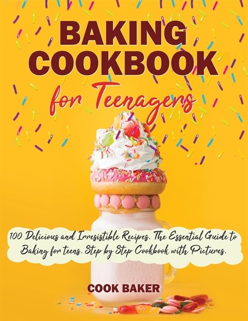 Baking Cookbook for Teenagers: 100 Delicious and Irresistible Recipes. The Essential Guide to Baking for teens. Step by Step Cookbook with Pictures. (Paperback)