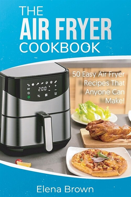 The Air Fryer Cookbook: 50 Easy Air Fryer Recipes That Anyone Can Make! (Paperback)