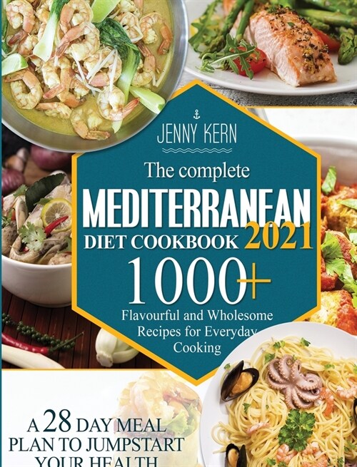 The Complete Mediterranean Diet Cookbook 2021: 1000+ Flavourful and Wholesome Recipes for Everyday Cooking A 28-Day Meal Plan to Jumpstart your Health (Hardcover)
