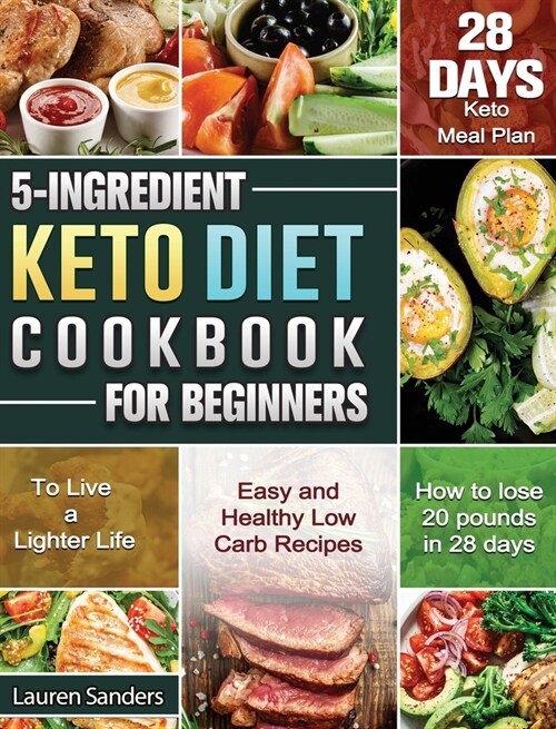 5-Ingredient Keto Diet Cookbook for Beginners: Easy and Healthy Low Carb Recipes with 28-Day Keto Meal Plan to Live a Lighter Life. (Hardcover)