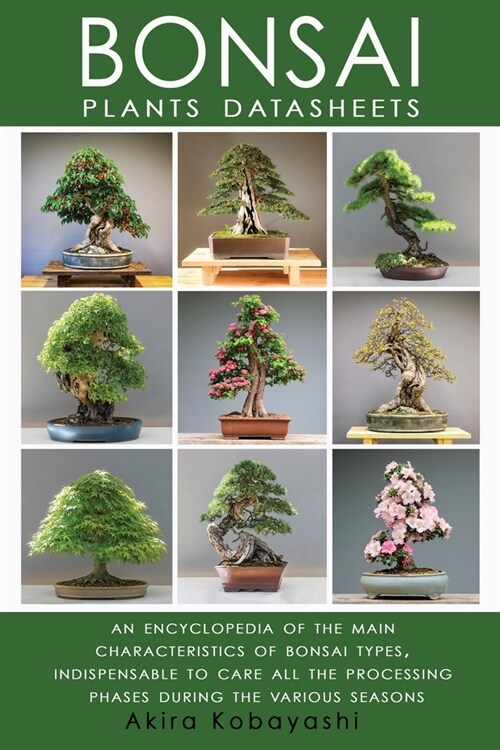 BONSAI - Plants Datasheets: An Encyclopedia of the Main Characteristics of Bonsai Types, Indispensable to Care for All Processing Phases During th (Paperback)