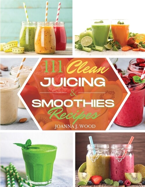 111 Clean Juicing & Smoothies Recipes: 111 Recipes for Super Nutritious and Crazy Delicious Juices and Smoothies. (Paperback)