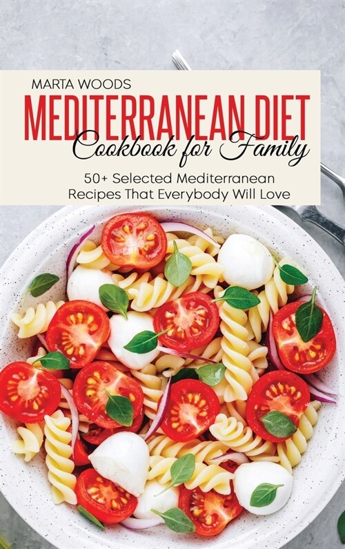 Mediterranean Diet Cookbook For Family: 50+ Selected Mediterranean Recipes That Everybody Will Love (Hardcover)