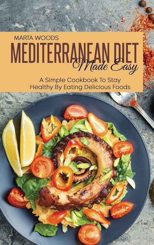 Mediterran Diet Made Easy: A Simple Cookbook To Stay Healthy By Eating Delicious Foods (Hardcover)