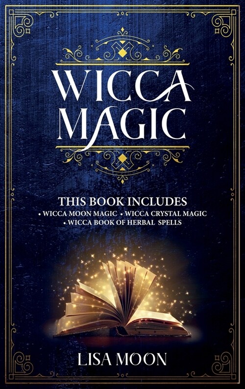 Wicca Magic: This Book Includes: 3 Manuscripts: Wicca Moon Magic, Wicca Crystal Magic, Wicca Book of Herbal Spells (Hardcover)