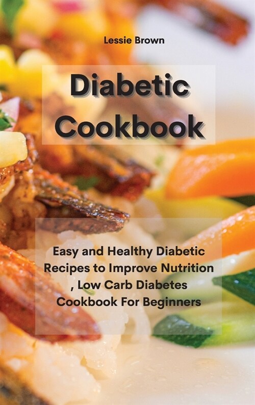 Diabetic Cookbook: Easy and Healthy Diabetic Recipes to Improve Nutrition, Low Carb Diabetes Cookbook For Beginners (Hardcover)