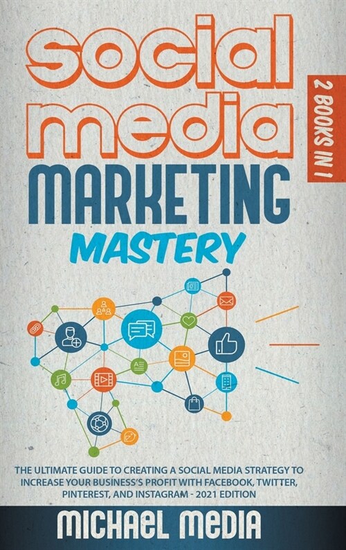 Social Media Marketing Mastery: The Ultimate, Powerful, And Step-By-Step Guide That Will Teach You The Best Strategies To Boost Your Business And Attr (Hardcover)