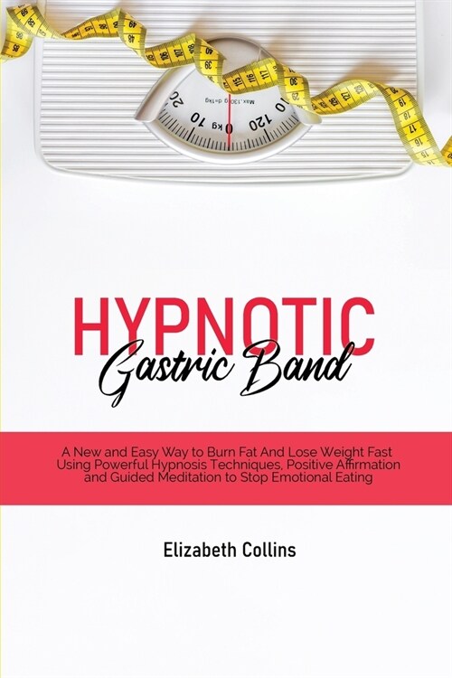 Hypnotic Gastric Band: A New and Easy Way to Burn Fat And Lose Weight Fast Using Powerful Hypnosis Techniques, Positive Affirmation and Guide (Paperback)