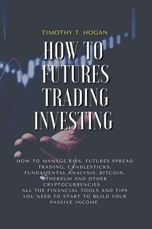 How to Futures Trading Investing: How to Manage Risk, FUTURES SPREAD TRADING, CANDLESTICKS, FUNDAMENTAL ANALYSIS, BITCOIN, ETHEREUM AND OTHER CRYPTOCU (Paperback)