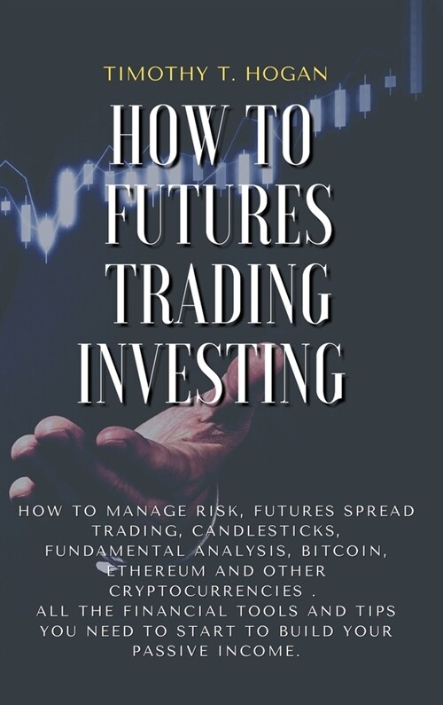 How to Futures Trading Investing: How to Manage Risk, FUTURES SPREAD TRADING, CANDLESTICKS, FUNDAMENTAL ANALYSIS, BITCOIN, ETHEREUM AND OTHER CRYPTOCU (Hardcover)