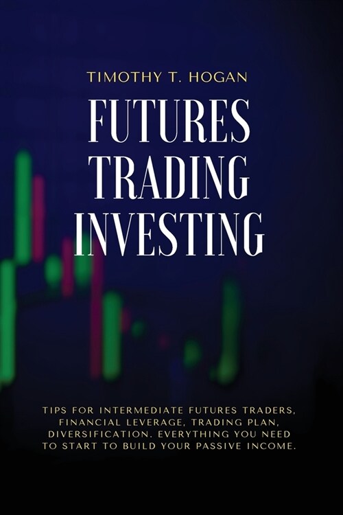 Futures Trading Investing: Tips For Intermediate Futures Traders, Financial Leverage, Trading Plan, Diversification. Everything You Need to Start (Paperback)