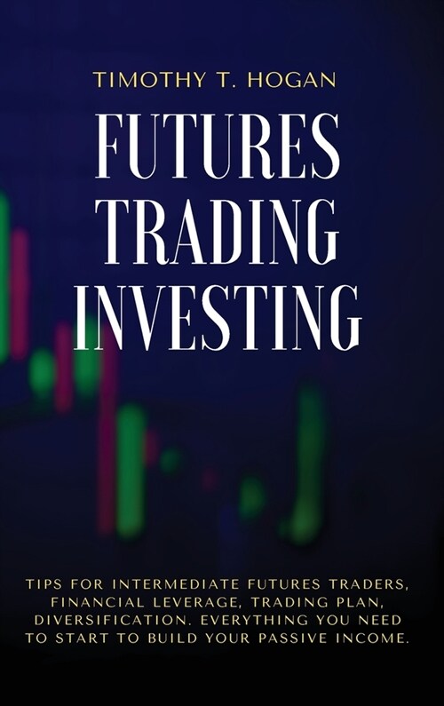 Futures Trading Investing: Tips For Intermediate Futures Traders, Financial Leverage, Trading Plan, Diversification. Everything You Need to Start (Hardcover)
