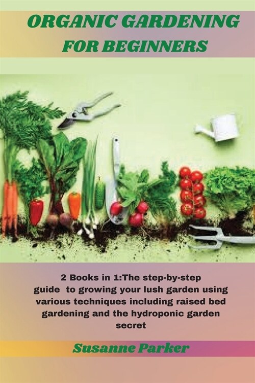 Organic Gardening for Beginners: 2 Books in 1: The step-by-step guide to growing your lush garden using various techniques including raised bed garden (Paperback)