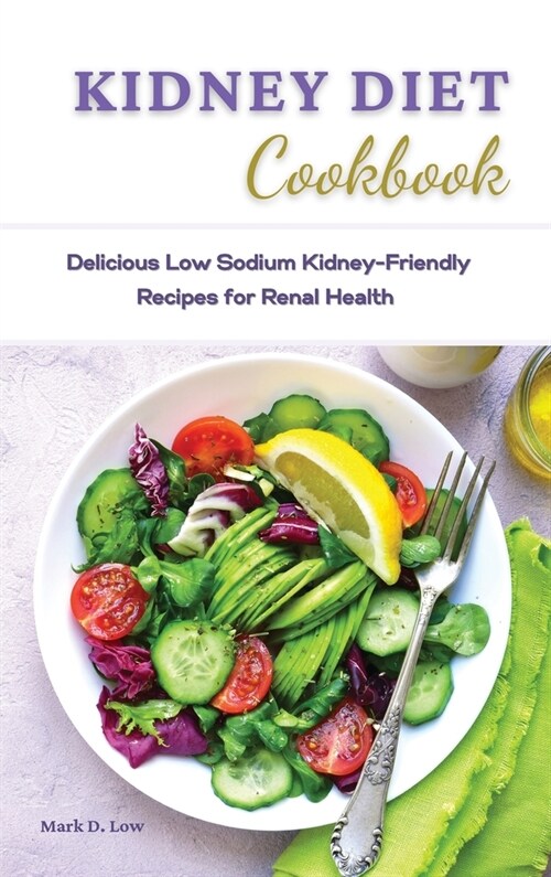 Kidney Diet Cookbook: Delicious Low Sodium Kidney-Friendly Recipes for Renal Health. (Hardcover)