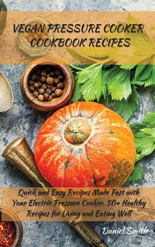 Vegan Pressure Cooker Cookbook Recipes: Quick and Easy Recipes Made Fast with Your Electric Pressure Cooker. 50+ Healthy Recipes for Living and Eating (Hardcover)