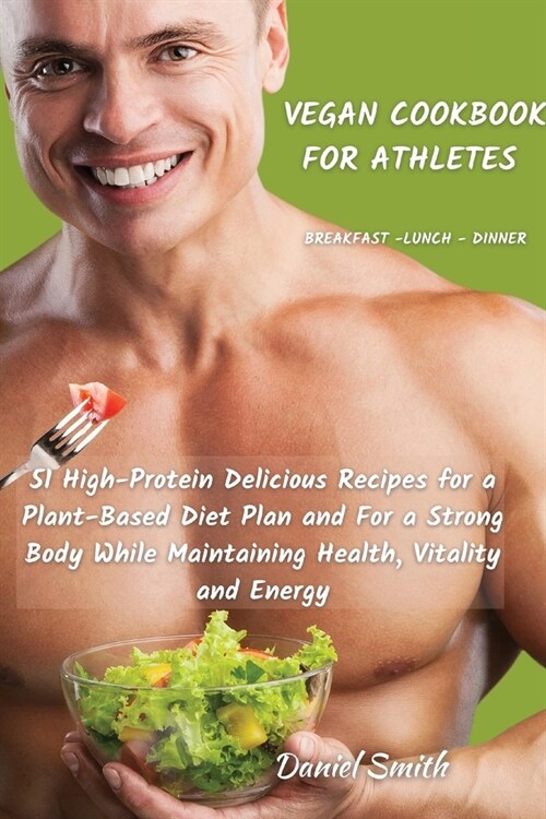 VEGAN COOKBOOK FOR ATHLETES Breakfast - Lunch - Dinner: 51 High-Protein Delicious Recipes for a Plant-Based Diet Plan and For a Strong Body While Main (Paperback)