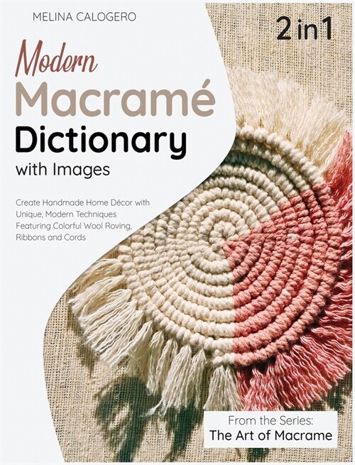 Modern Macrame Dictionary with Images [2 Books in 1]: Create Handmade Home D?or with Unique, Modern Techniques Featuring Colorful Wool Roving, Ribbon (Hardcover)