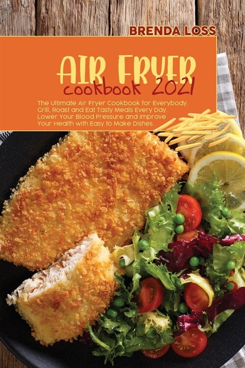 Air Fryer Cookbook 2021: The Ultimate Air Fryer Cookbook for Everybody. Grill, Roast and Eat Tasty Meals Every Day. Lower Your Blood Pressure a (Paperback)